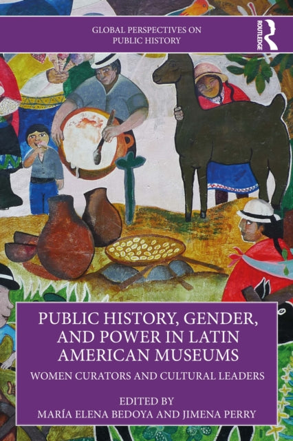 Public History, Gender, and Power in Latin American Museums: Women Curators and Cultural Leaders