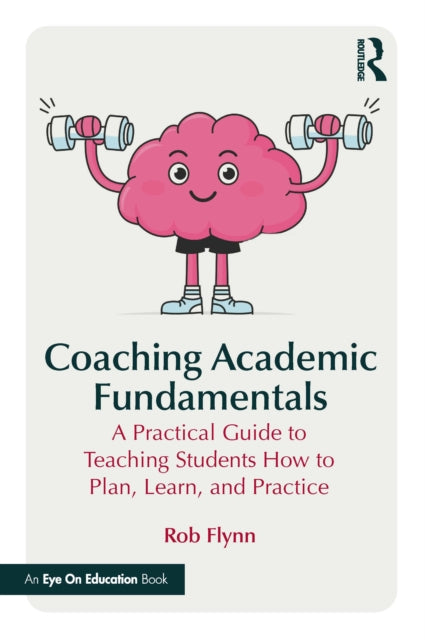 Coaching Academic Fundamentals: A Practical Guide to Teaching Students How to Plan, Learn, and Practice