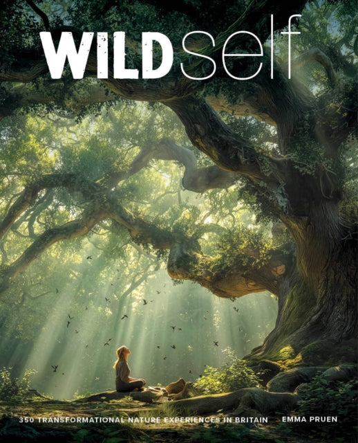 Wild Self: Shamanism to Forest Bathing - 350 Transformational Nature Experiences in Britain