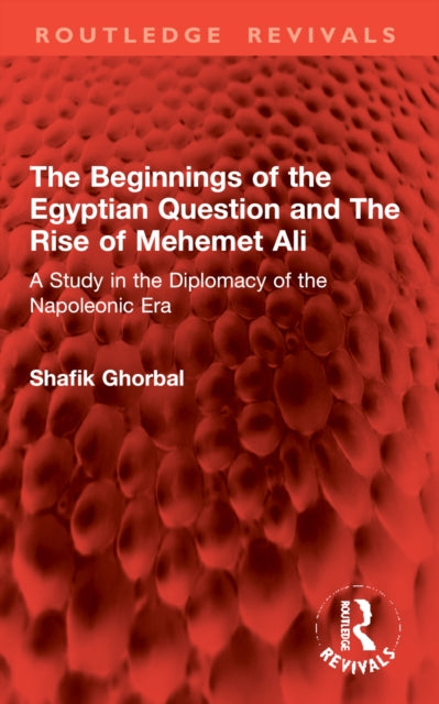The Beginnings of the Egyptian Question and The Rise of Mehemet Ali: A Study in the Diplomacy of the Napoleonic Era