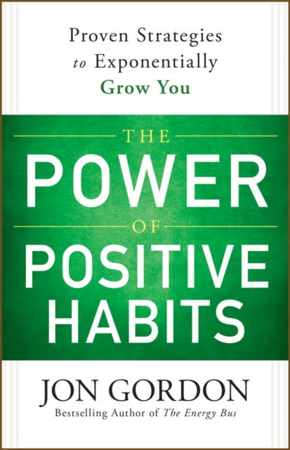 The Power of Positive Habits: Proven Strategies to Exponentially Grow You