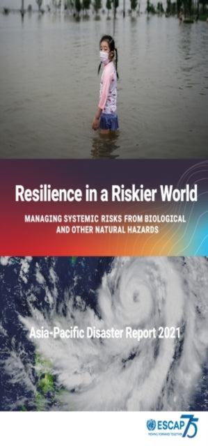 Asia-Pacific Disaster Report 2021: Resilience in a Riskier World: Managing Systemic Disaster Risks from Biological and Other Natural Hazards