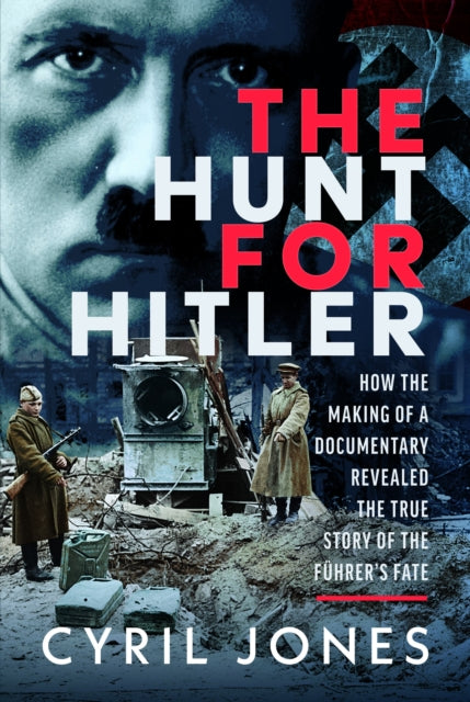 The Hunt for Hitler: How the Making of a Documentary Revealed the True Story of the Fuhrer’s Fate