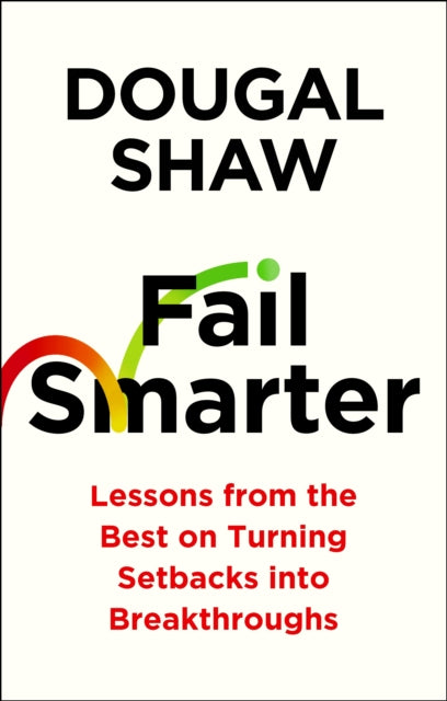 Fail Smarter: Lessons from the Best on Turning Setbacks into Breakthroughs