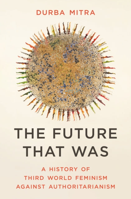 The Future That Was: A History of Third World Feminism Against Authoritarianism