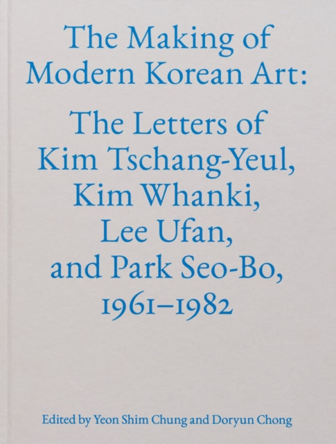 The Making of Modern Korean Art: The Letters of Kim Tschang-Yeul, Kim Whanki, Lee Ufan, and Park Seo-Bo, 1961–1982