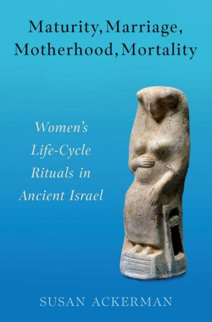 Maturity, Marriage, Motherhood, Mortality: Women's Life-Cycle Rituals in Ancient Israel