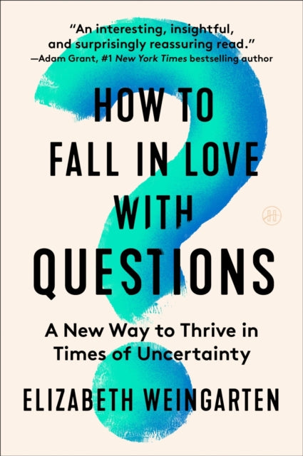 How to Fall in Love with Questions: A New Way to Thrive in Times of Uncertainty