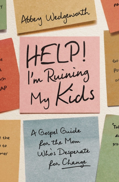 Help! I'm Ruining My Kids: A Gospel Guide for the Mom Who's Desperate for Change