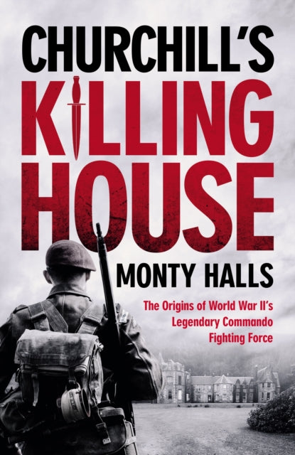 Churchill's Killing House: The Origins of World War II's Legendary Commando Fighting Force