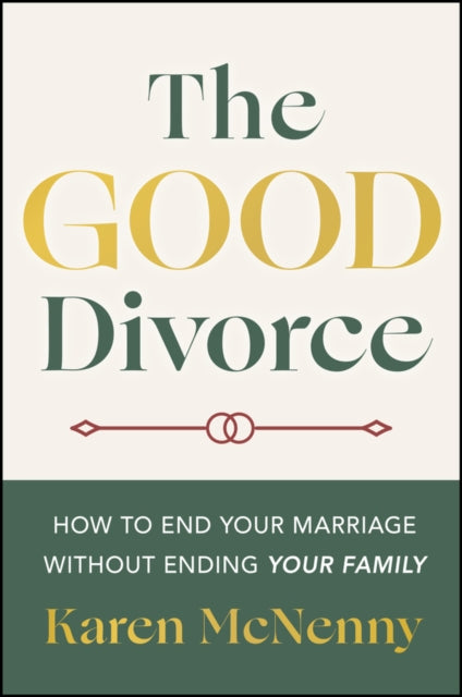 The Good Divorce: How to End Your Marriage Without Ending Your Family