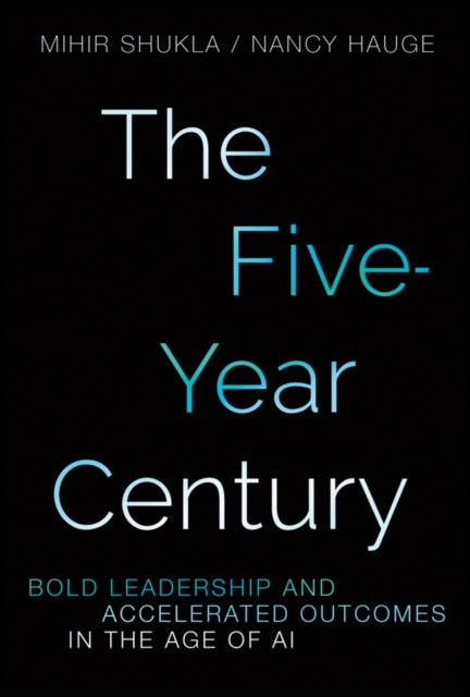 The Five-Year Century: Bold Leadership and Accelerated Outcomes in the Age of AI