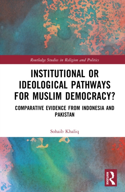 Institutional or Ideological Pathways to Muslim Democracy?: Comparative Evidence from Indonesia and Pakistan