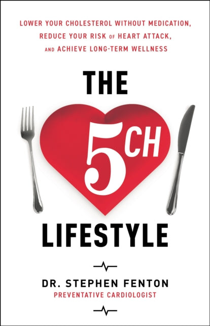 The 5ch Lifestyle: Lower Your Cholesterol Without Medication, Reduce Your Risk of Heart Attack and Achieve Long-Term Wellness