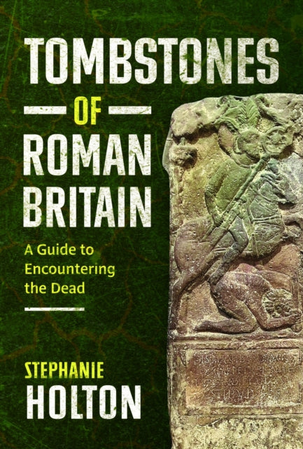 Tombstones of Roman Britain: A Guide to Encountering the Dead
