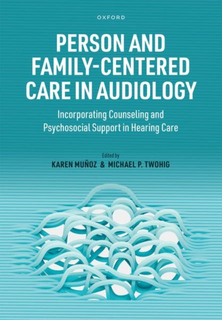 Person- and Family-Centered Care in Audiology: Incorporating Counseling and Psychosocial Support in Hearing Care