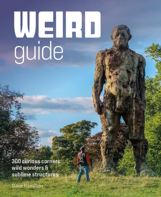 Weird Guide Britain: An Atlas of 300 Curious Corners, Wild Wonders and Sublime Structures