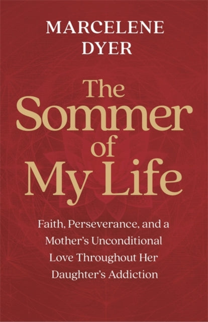 The Sommer of My Life: Faith, Perseverance and a Mother’s Unconditional Love Throughout Her Daughter’s Addiction