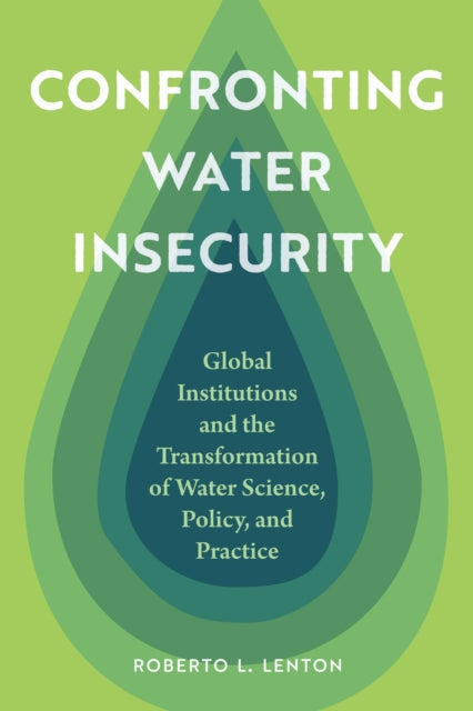 Confronting Water Insecurity: Global Institutions and the Transformation of Water Science, Policy, and Practice