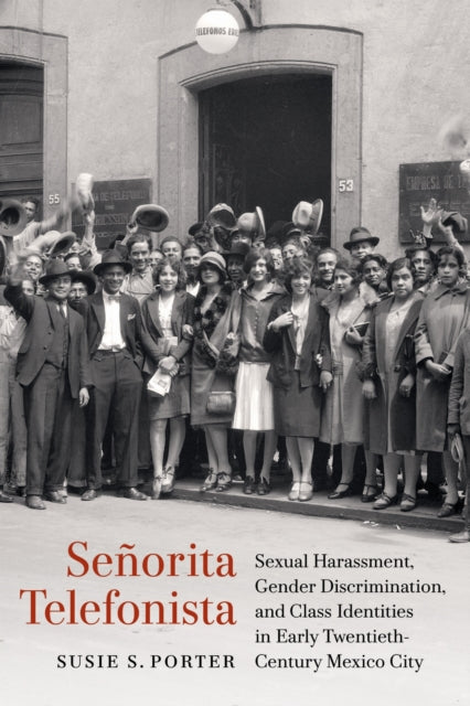 Senorita Telefonista: Sexual Harassment, Gender Discrimination, and Class Identities in Early Twentieth-Century Mexico City