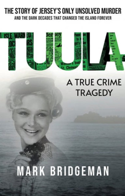 TUULA A True Crime Tragedy: The Story of Jersey's Only Unsolved Murder and the Dark Decades That Changed the Island Forever