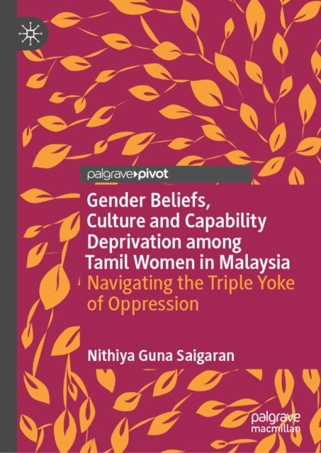 Gender Beliefs, Culture and Capability Deprivation among Tamil Women in Malaysia: Navigating the Triple Yoke of Oppression