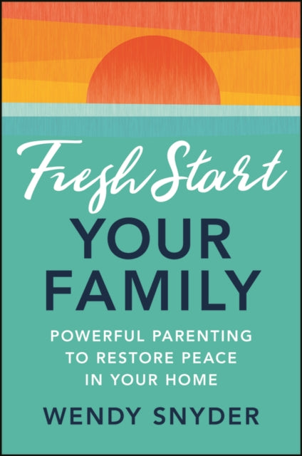 Fresh Start Your Family: Powerful Parenting to Restore Peace in Your Home