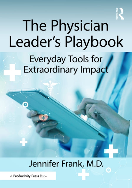 The Physician Leader's Playbook: Everyday Tools for Extraordinary Impact