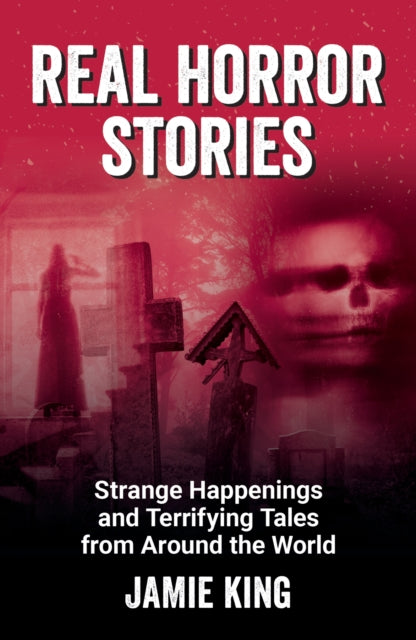 Real Horror Stories: Strange Happenings and Terrifying Tales from Around the World