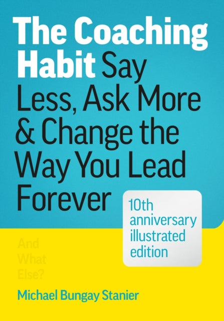The Coaching Habit: Say Less, Ask More, and Change the Way You Lead Forever