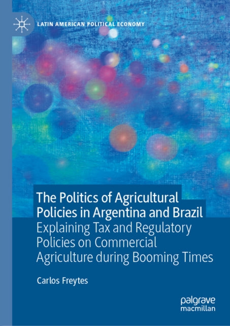 The Politics of Agricultural Policies in Argentina and Brazil: Explaining Tax and Regulatory Policies on Commercial Agriculture during Booming Times