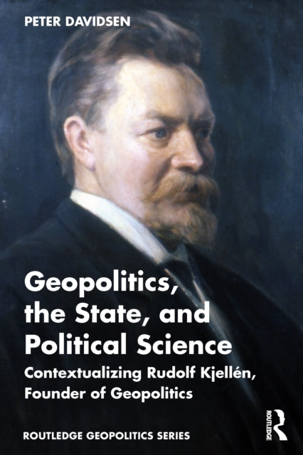 Geopolitics, the State, and Political Science: Contextualizing Rudolf Kjellen, Founder of Geopolitics
