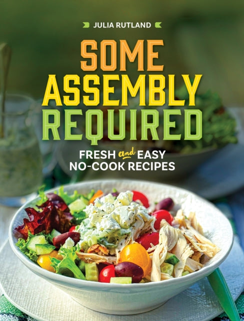 Some Assembly Required: Fresh and Easy No-Cook Recipes
