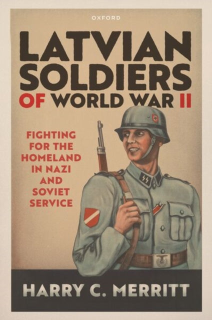 Latvian Soldiers of World War II: Fighting for the Homeland in Nazi and Soviet Service