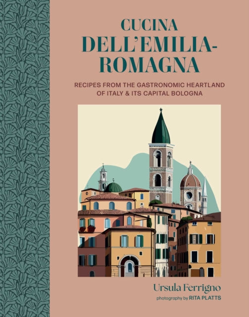 Cucina dell'Emilia-Romagna: Recipes from the Gastronomic Heartland of Italy and its Capital Bologna