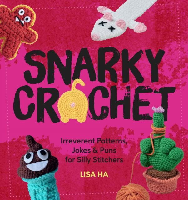 Snarky Crochet: Irreverent Patterns, Jokes & Puns for Silly Stitchers