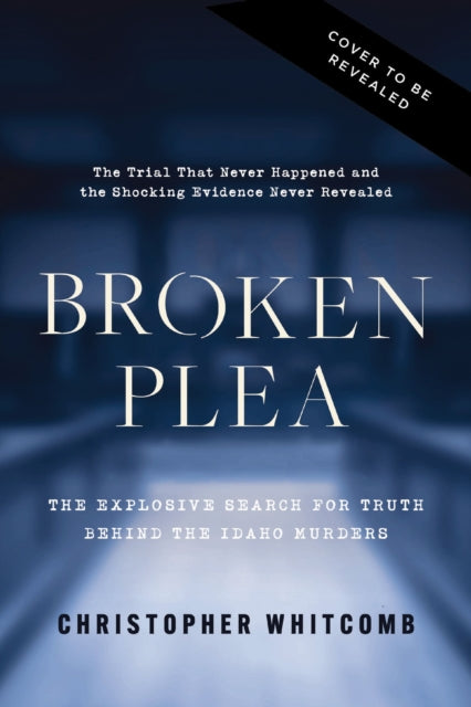 Broken Plea: The Explosive Search for Truth Behind the Idaho Murders