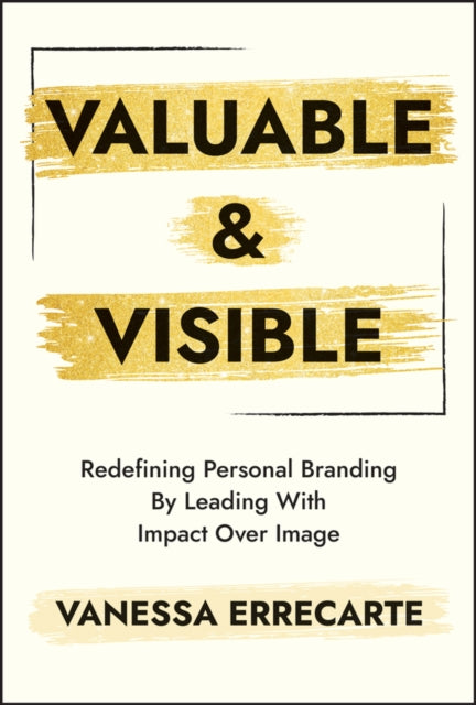 Valuable and Visible: Redefining Personal Branding by Leading with Impact Over Image