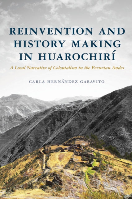 Reinvention and History Making in Huarochiri: A Local Narrative of Colonialism in the Peruvian Andes