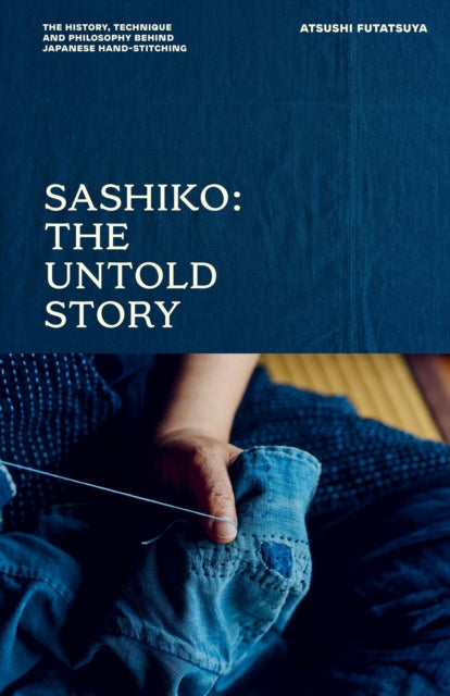 Sashiko: The Untold Story: The History, Technique and Philosophy Behind Japanese Hand-stitching