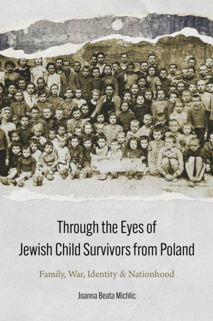 Through the Eyes of Jewish Child Survivors from Poland: Family, War, Identity, and Nationhood