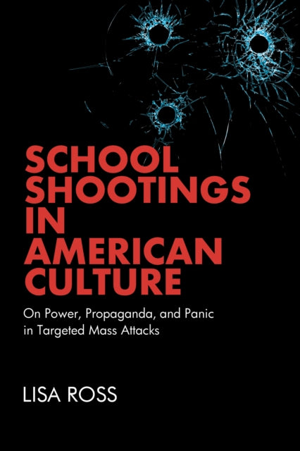 School Shootings in American Culture: On Power, Propaganda, and Panic in Targeted Mass Attacks