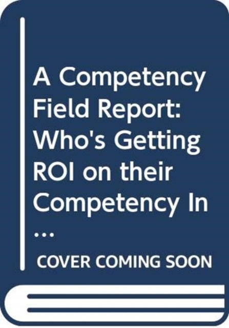 A Competency Field Report: Who's Getting ROI on their Competency Investment and How They're Doing It
