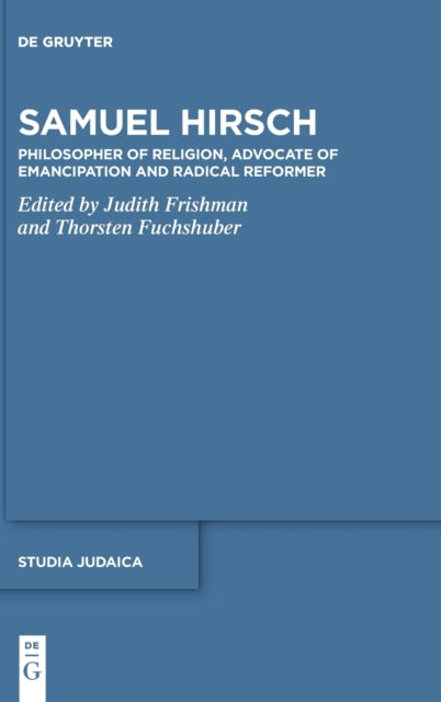 Samuel Hirsch: Philosopher of Religion, Advocate of Emancipation and Radical Reformer