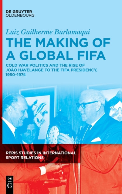 The Making of a Global FIFA: Cold War Politics and the Rise of Joao Havelange to the FIFA Presidency, 1950–1974