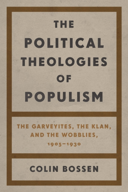 The Political Theologies of Populism: The Garveyites, the Klan, and the Wobblies, 1905–1930