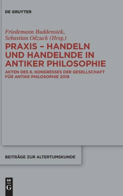 Praxis - Handeln und Handelnde in antiker Philosophie: Akten des 6. Kongresses der Gesellschaft fur antike Philosophie 2019