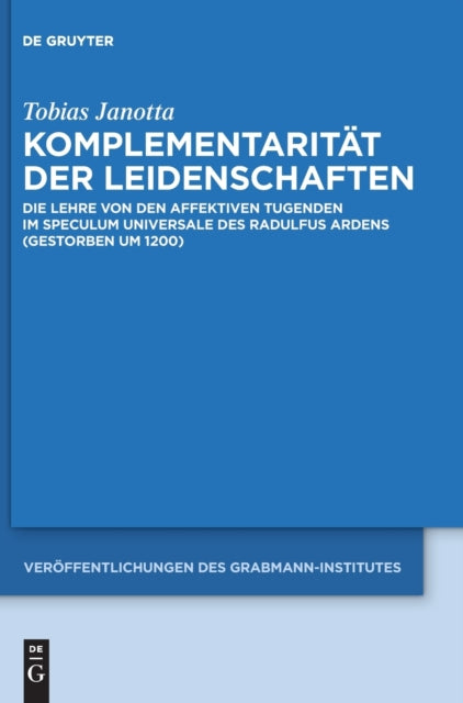 Komplementaritat der Leidenschaften: Die Lehre von den affektiven Tugenden im Speculum universale des Radulfus Ardens (gestorben um 1200)