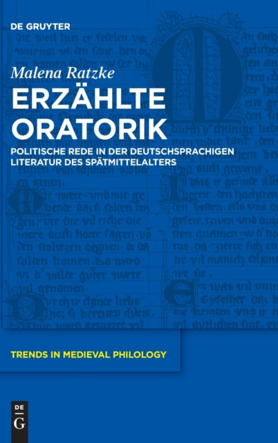 Erzahlte Oratorik: Politische Rede in der deutschsprachigen Literatur des Spatmittelalters