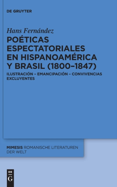 Poeticas espectatoriales en Hispanoamerica y Brasil (1800–1847): Ilustracion – emancipacion – convivencias excluyentes